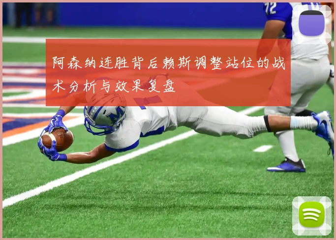 阿森纳连胜背后赖斯调整站位的战术分析与效果复盘