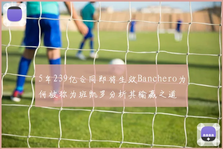 5年239亿合同即将生效Banchero为何被称为班凯罗分析其输赢之道