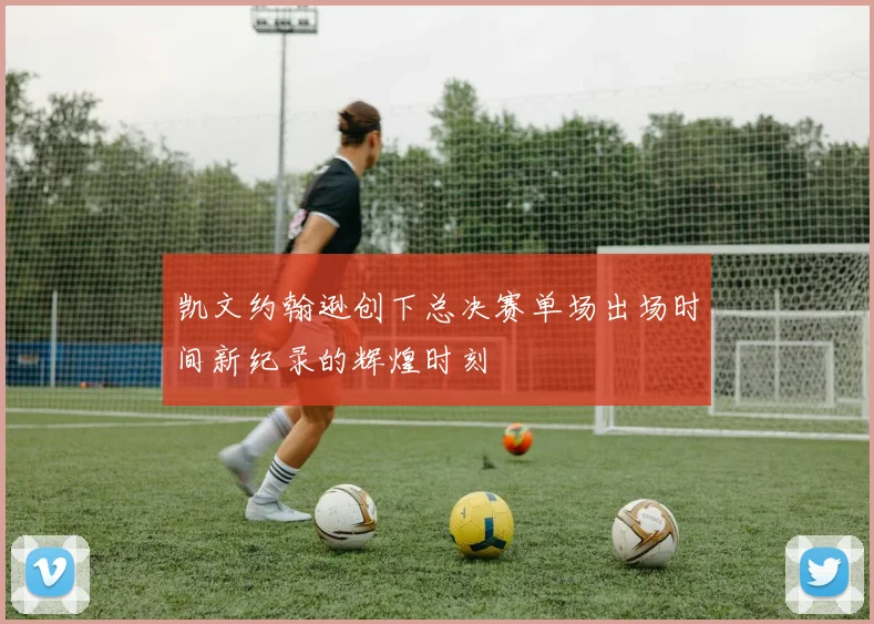 凯文约翰逊创下总决赛单场出场时间新纪录的辉煌时刻