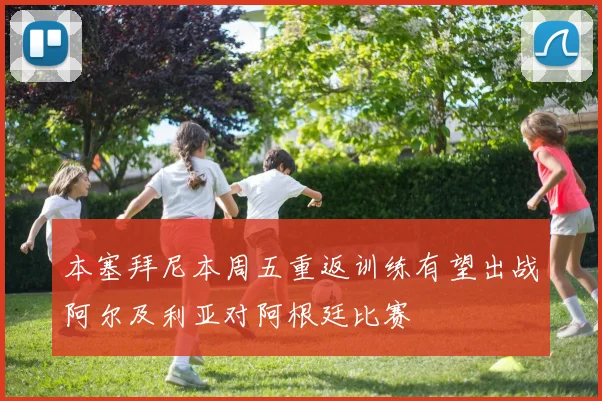 本塞拜尼本周五重返训练有望出战阿尔及利亚对阿根廷比赛