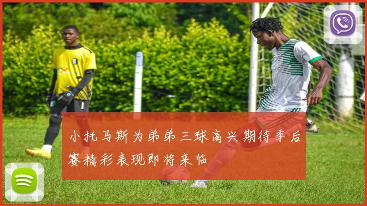 小托马斯为弟弟三球高兴期待季后赛精彩表现即将来临