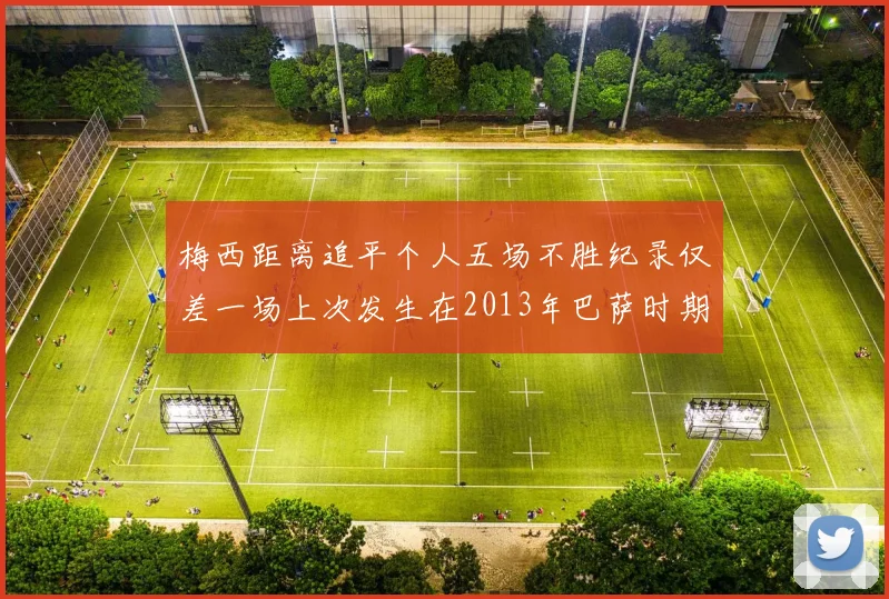 梅西距离追平个人五场不胜纪录仅差一场上次发生在2013年巴萨时期