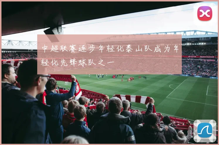 中超联赛逐步年轻化泰山队成为年轻化先锋球队之一